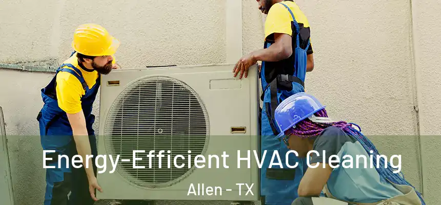  Energy-Efficient HVAC Cleaning Allen - TX