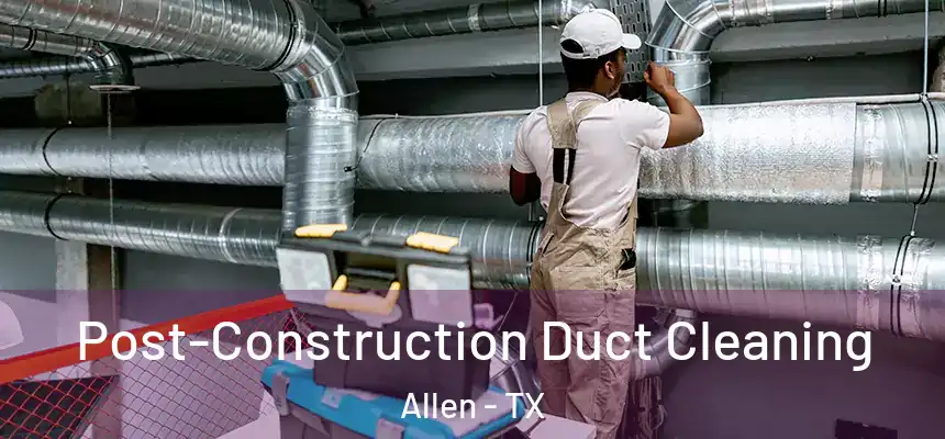  Post-Construction Duct Cleaning Allen - TX